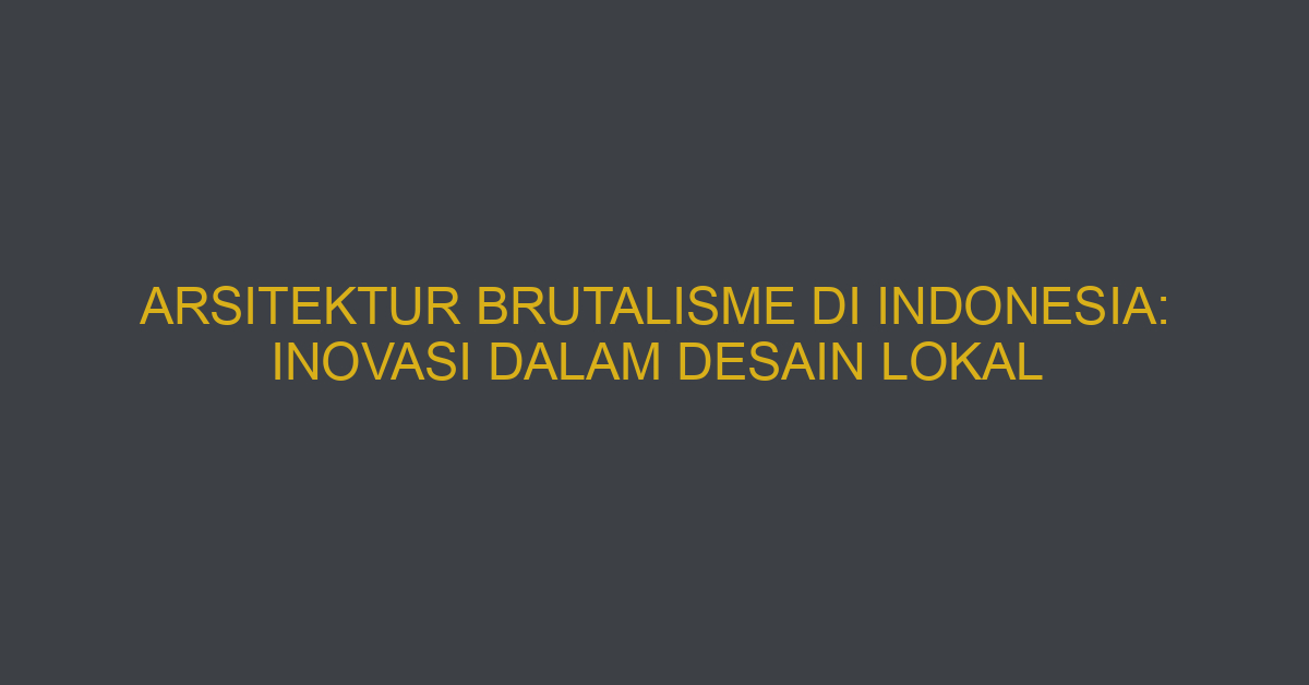 Arsitektur Brutalisme Di Indonesia: Inovasi Dalam Desain Lokal