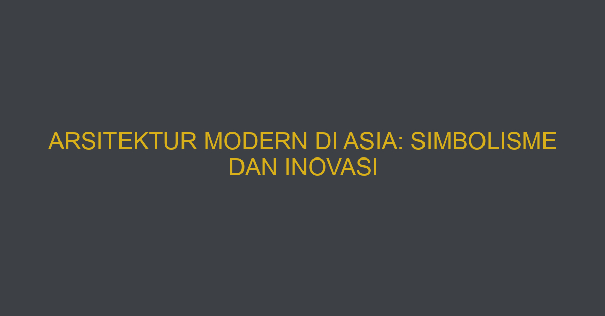 Arsitektur Modern Di Asia: Simbolisme Dan Inovasi
