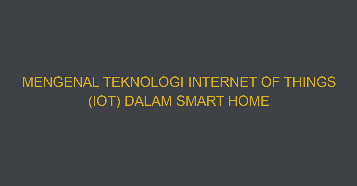 Mengenal Teknologi Internet Of Things (iot) Dalam Smart Home