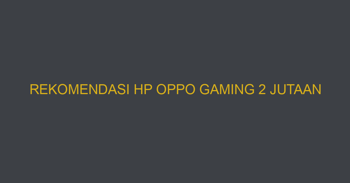 Rekomendasi HP Oppo Gaming 2 Jutaan