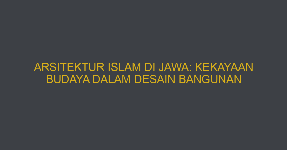 Arsitektur Islam Di Jawa: Kekayaan Budaya Dalam Desain Bangunan