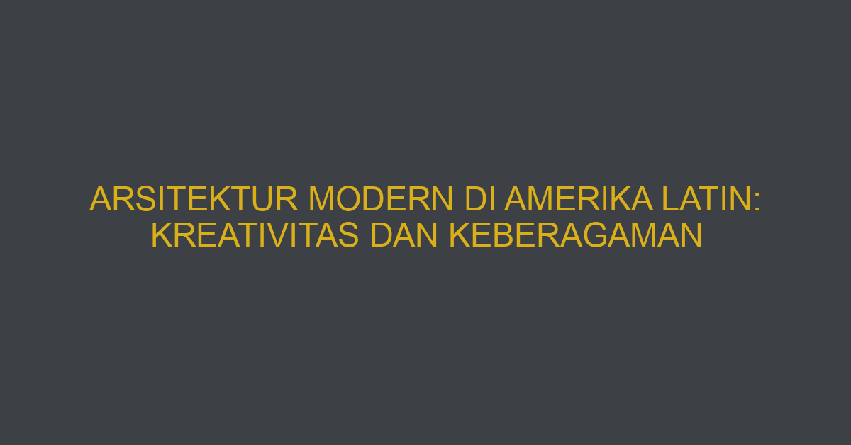 Arsitektur Modern Di Amerika Latin: Kreativitas Dan Keberagaman