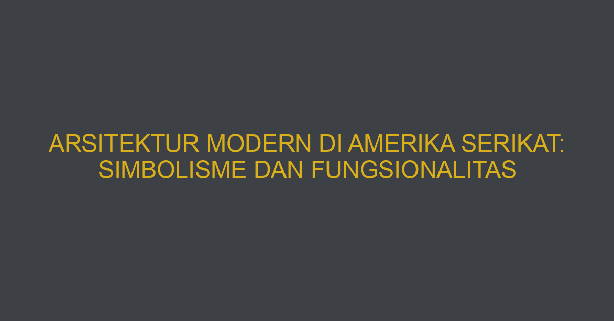Arsitektur Modern Di Amerika Serikat: Simbolisme Dan Fungsionalitas