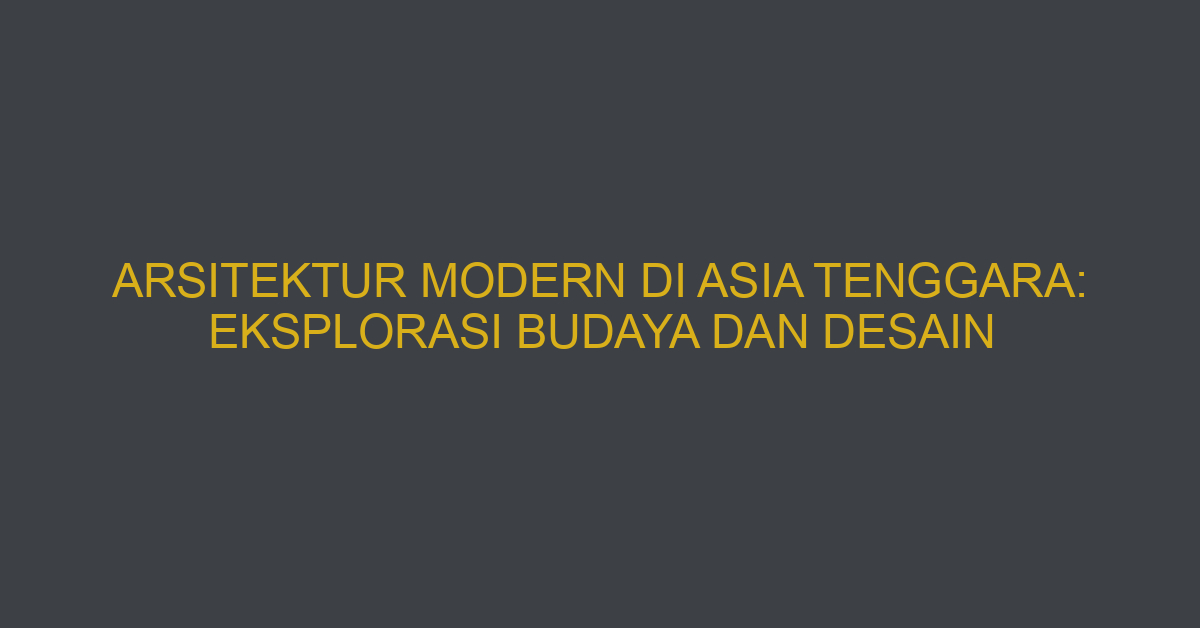 Arsitektur Modern Di Asia Tenggara: Eksplorasi Budaya Dan Desain