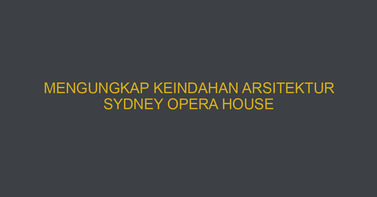 Mengungkap Keindahan Arsitektur Sydney Opera House