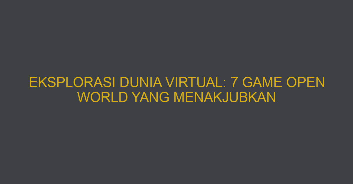 Eksplorasi Dunia Virtual: 7 Game Open World yang Menakjubkan